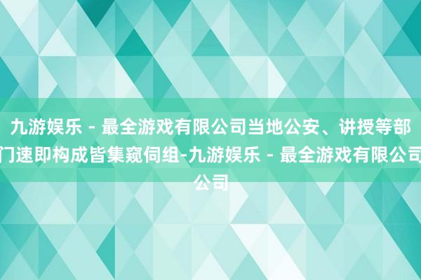 九游娱乐 - 最全游戏有限公司当地公安、讲授等部门速即构成皆集窥伺组-九游娱乐 - 最全游戏有限公司