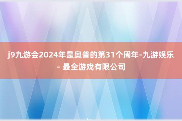 j9九游会2024年是奥普的第31个周年-九游娱乐 - 最全游戏有限公司