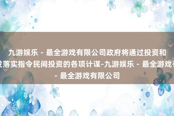 九游娱乐 - 最全游戏有限公司政府将通过投资和计谋引发落实指令民间投资的各项计谋-九游娱乐 - 最全游戏有限公司