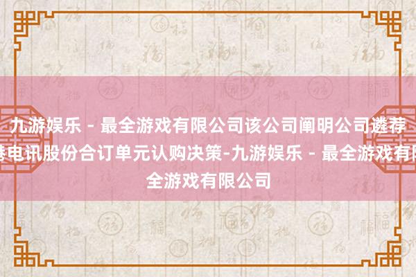 九游娱乐 - 最全游戏有限公司该公司阐明公司遴荐的香港电讯股份合订单元认购决策-九游娱乐 - 最全游戏有限公司