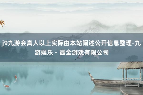 j9九游会真人以上实际由本站阐述公开信息整理-九游娱乐 - 最全游戏有限公司