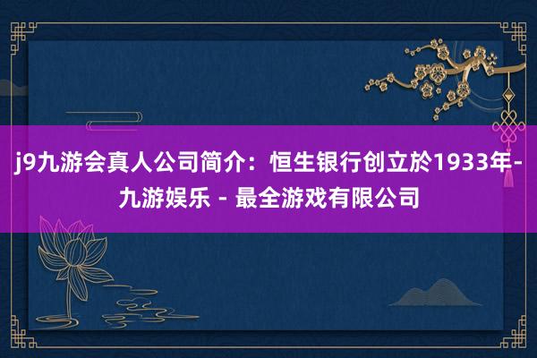 j9九游会真人公司简介：恒生银行创立於1933年-九游娱乐 - 最全游戏有限公司