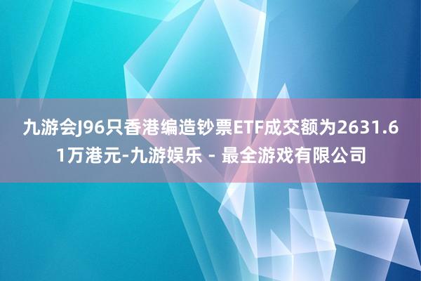 九游会J96只香港编造钞票ETF成交额为2631.61万港元-九游娱乐 - 最全游戏有限公司