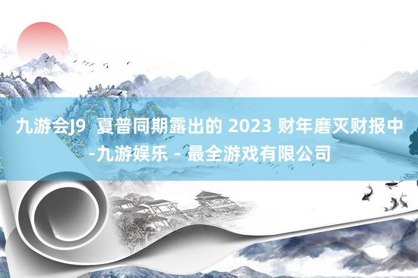 九游会J9  夏普同期露出的 2023 财年磨灭财报中-九游娱乐 - 最全游戏有限公司