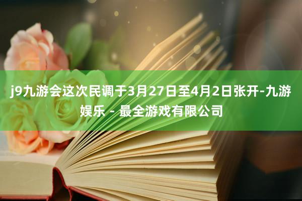 j9九游会　　这次民调于3月27日至4月2日张开-九游娱乐 - 最全游戏有限公司