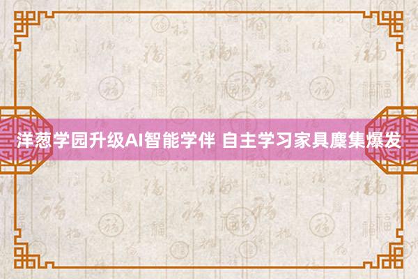 洋葱学园升级AI智能学伴 自主学习家具麇集爆发