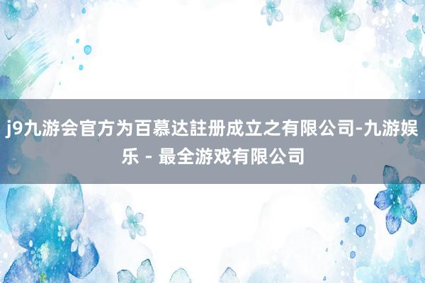 j9九游会官方为百慕达註册成立之有限公司-九游娱乐 - 最全游戏有限公司