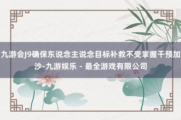 九游会J9确保东说念主说念目标补救不受掌握干预加沙-九游娱乐 - 最全游戏有限公司