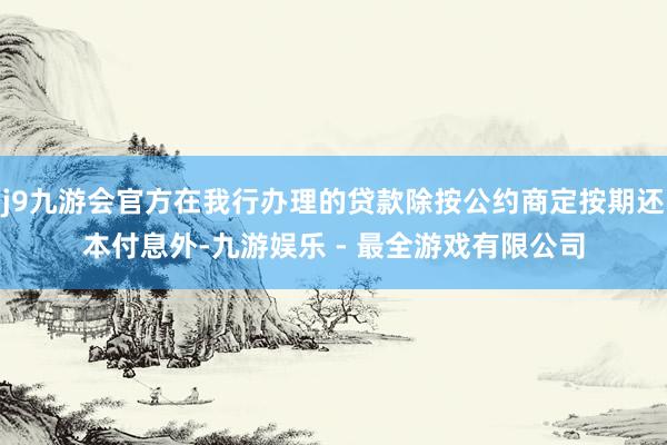 j9九游会官方在我行办理的贷款除按公约商定按期还本付息外-九游娱乐 - 最全游戏有限公司