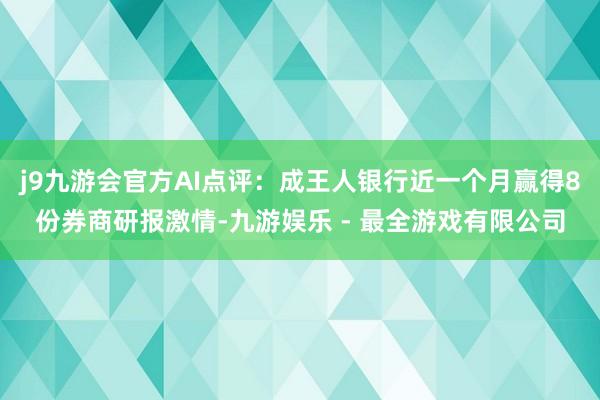 j9九游会官方AI点评：成王人银行近一个月赢得8份券商研报激情-九游娱乐 - 最全游戏有限公司