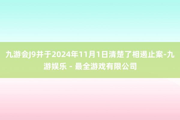 九游会J9并于2024年11月1日清楚了相遏止案-九游娱乐 - 最全游戏有限公司