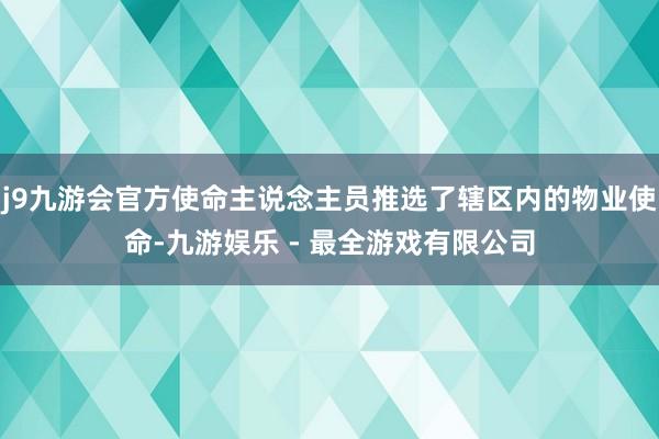 j9九游会官方使命主说念主员推选了辖区内的物业使命-九游娱乐 - 最全游戏有限公司