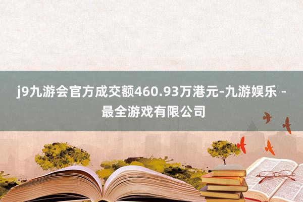 j9九游会官方成交额460.93万港元-九游娱乐 - 最全游戏有限公司