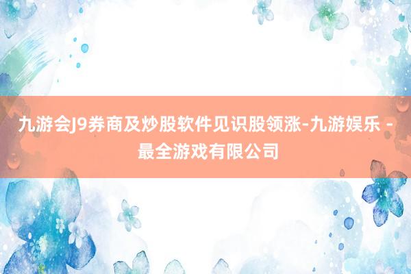 九游会J9券商及炒股软件见识股领涨-九游娱乐 - 最全游戏有限公司