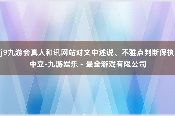 j9九游会真人和讯网站对文中述说、不雅点判断保执中立-九游娱乐 - 最全游戏有限公司