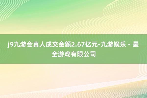 j9九游会真人成交金额2.67亿元-九游娱乐 - 最全游戏有限公司