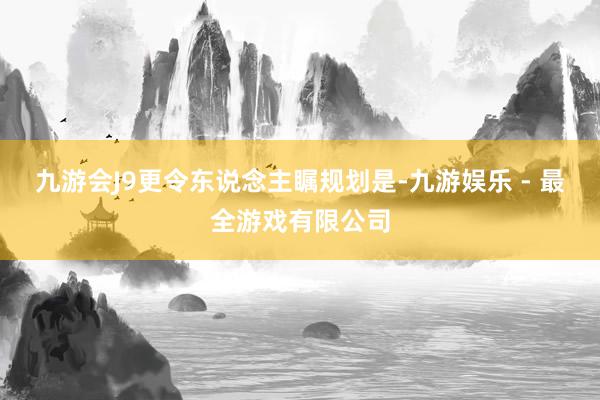 九游会J9更令东说念主瞩规划是-九游娱乐 - 最全游戏有限公司