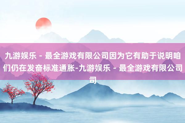 九游娱乐 - 最全游戏有限公司因为它有助于说明咱们仍在发奋标准通胀-九游娱乐 - 最全游戏有限公司