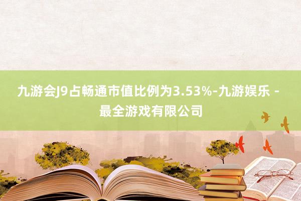 九游会J9占畅通市值比例为3.53%-九游娱乐 - 最全游戏有限公司