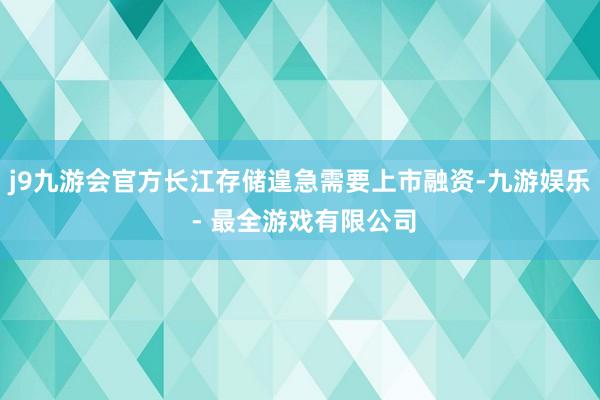 j9九游会官方长江存储遑急需要上市融资-九游娱乐 - 最全游戏有限公司