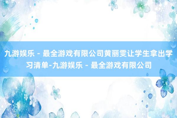 九游娱乐 - 最全游戏有限公司黄丽雯让学生拿出学习清单-九游娱乐 - 最全游戏有限公司