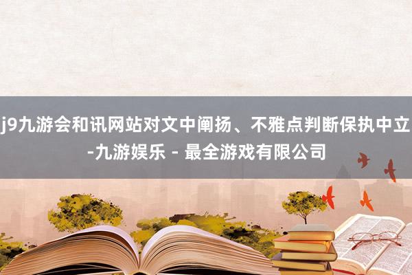 j9九游会和讯网站对文中阐扬、不雅点判断保执中立-九游娱乐 - 最全游戏有限公司