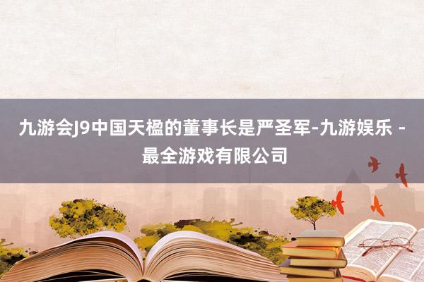 九游会J9　　中国天楹的董事长是严圣军-九游娱乐 - 最全游戏有限公司