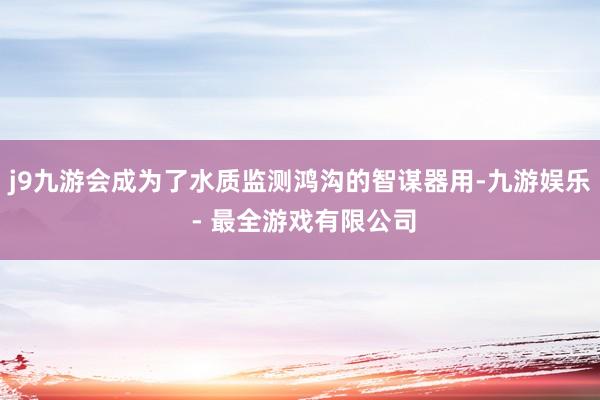 j9九游会成为了水质监测鸿沟的智谋器用-九游娱乐 - 最全游戏有限公司