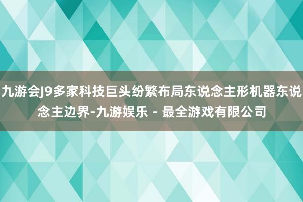 九游会J9多家科技巨头纷繁布局东说念主形机器东说念主边界-九游娱乐 - 最全游戏有限公司