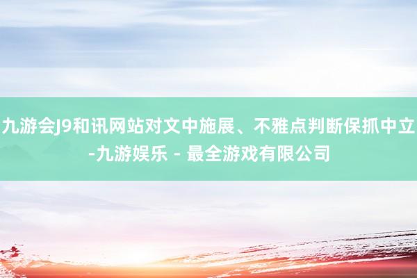 九游会J9和讯网站对文中施展、不雅点判断保抓中立-九游娱乐 - 最全游戏有限公司