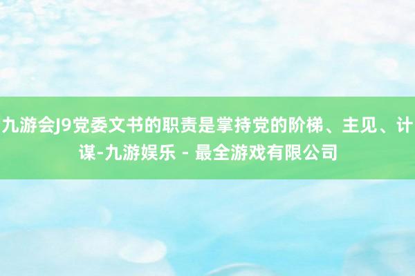 九游会J9党委文书的职责是掌持党的阶梯、主见、计谋-九游娱乐 - 最全游戏有限公司