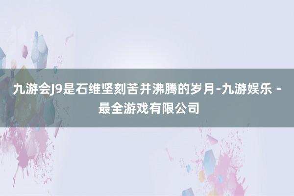 九游会J9是石维坚刻苦并沸腾的岁月-九游娱乐 - 最全游戏有限公司