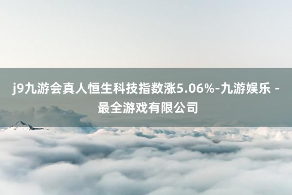 j9九游会真人恒生科技指数涨5.06%-九游娱乐 - 最全游戏有限公司