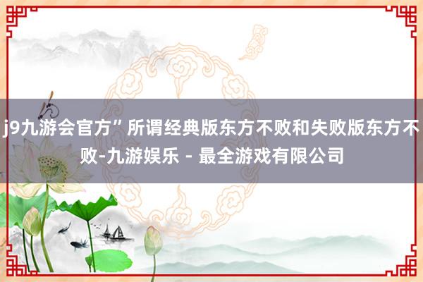 j9九游会官方”所谓经典版东方不败和失败版东方不败-九游娱乐 - 最全游戏有限公司