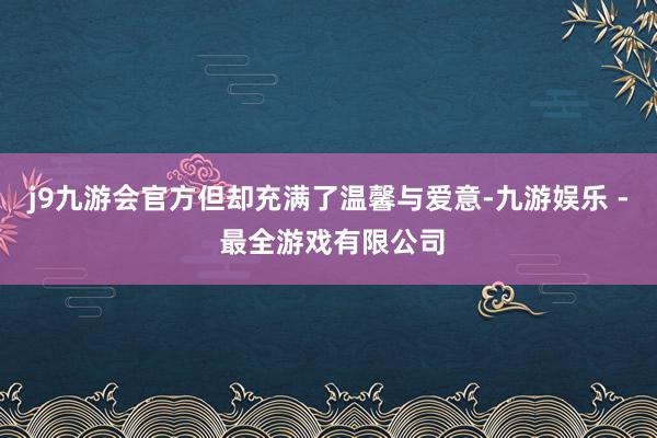 j9九游会官方但却充满了温馨与爱意-九游娱乐 - 最全游戏有限公司